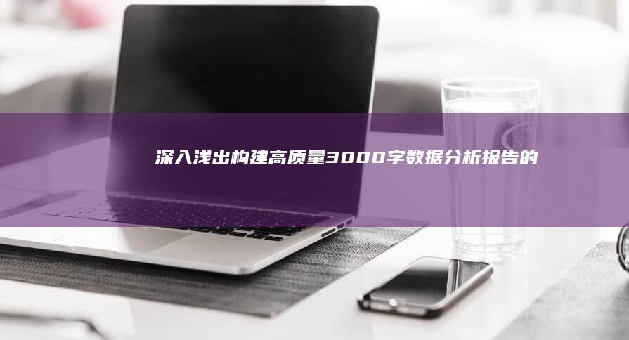 深入浅出：构建高质量3000字数据分析报告的关键策略与最佳实践